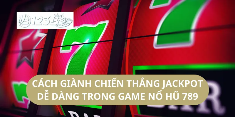Cách Giành Chiến Thắng Jackpot Dễ Dàng Trong Game Nổ Hũ 789