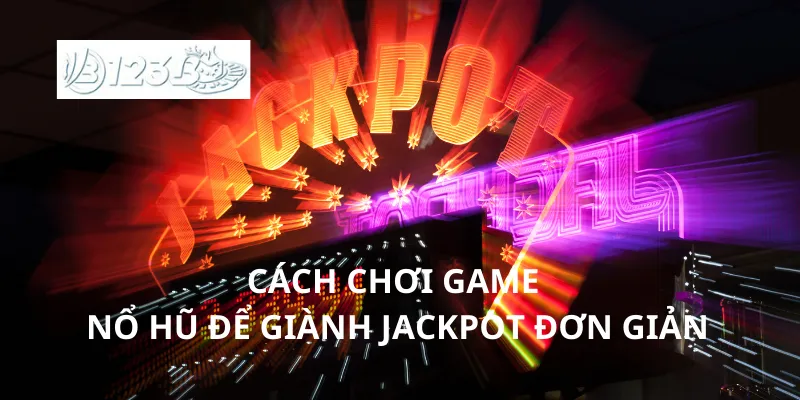 Cách chơi game nổ hũ để giành jackpot đơn giản