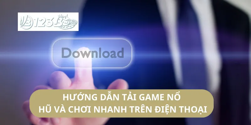 Hướng Dẫn Tải Game Nổ Hũ Và Chơi Nhanh Trên Điện Thoại
