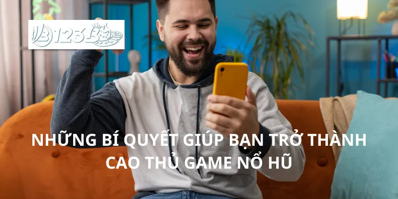 Những bí quyết giúp bạn trở thành cao thủ game nổ hũ