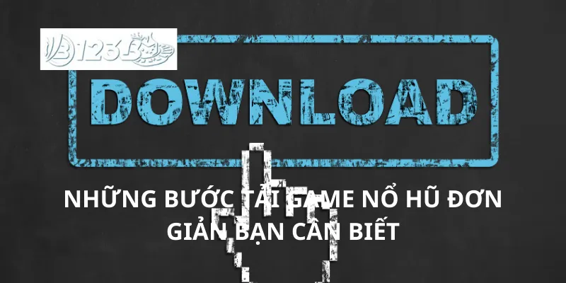 Những bước tải game nổ hũ đơn giản bạn cần biết