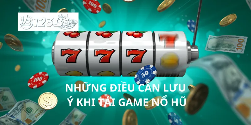 Những điều cần lưu ý khi tải game nổ hũ