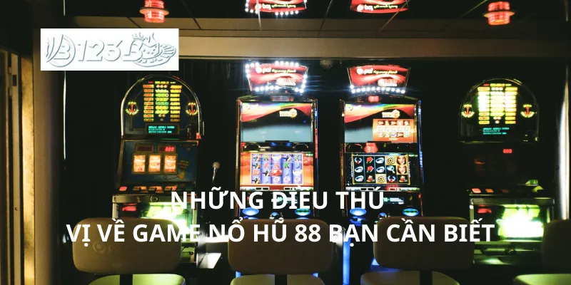 Những điều thú vị về game nổ hũ 88 bạn cần biết
