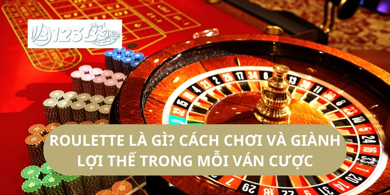 Roulette Là Gì? Cách Chơi Và Giành Lợi Thế Trong Mỗi Ván Cược