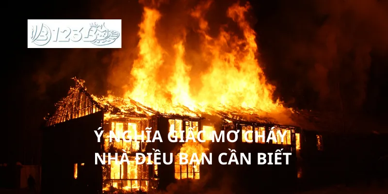Ý nghĩa giấc mơ cháy nhà điều bạn cần biết