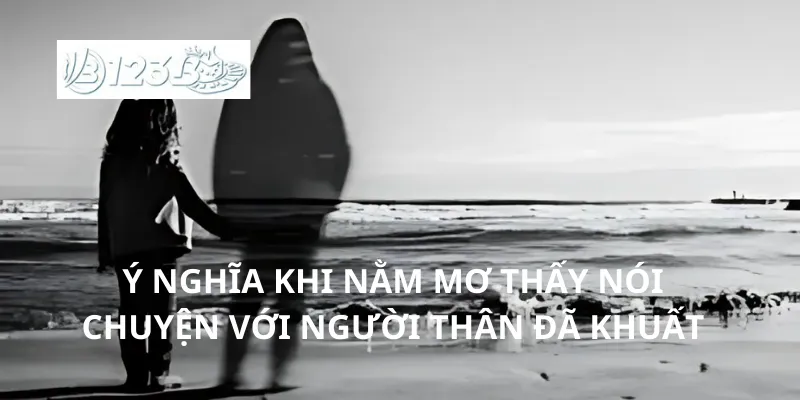Ý nghĩa khi nằm mơ thấy nói chuyện với người thân đã khuất