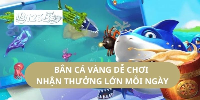 Bắn Cá Vàng Dễ Chơi Nhận Thưởng Lớn Mỗi Ngày