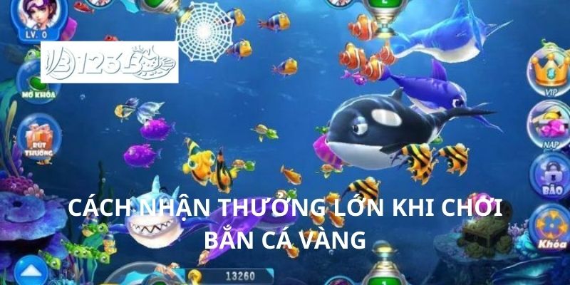 Cách nhận thưởng lớn khi chơi bắn cá vàng
